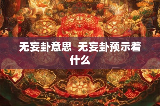 无妄卦意思  无妄卦预示着什么