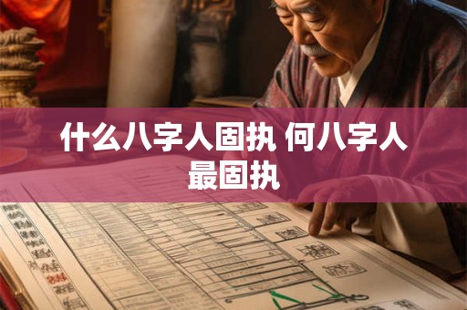 什么八字人固执 何八字人最固执