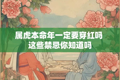 属虎本命年一定要穿红吗 这些禁忌你知道吗