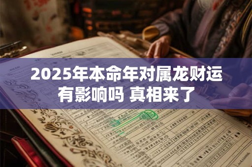 2025年本命年对属龙财运有影响吗 真相来了