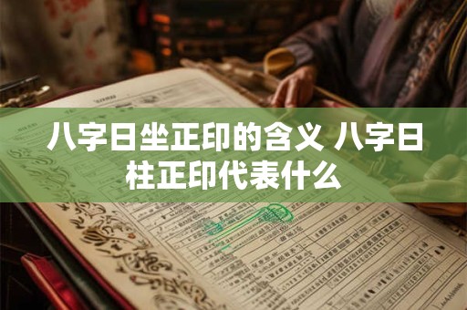 八字日坐正印的含义 八字日柱正印代表什么