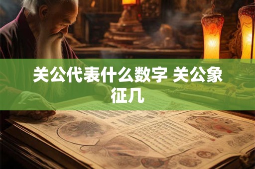 关公代表什么数字 关公象征几