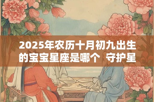 2025年农历十月初九出生的宝宝星座是哪个  守护星是什么