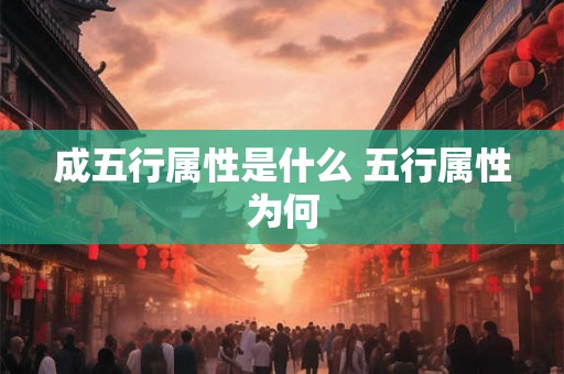 成五行属性是什么 五行属性为何 成五行属性是什么 五行属性为何