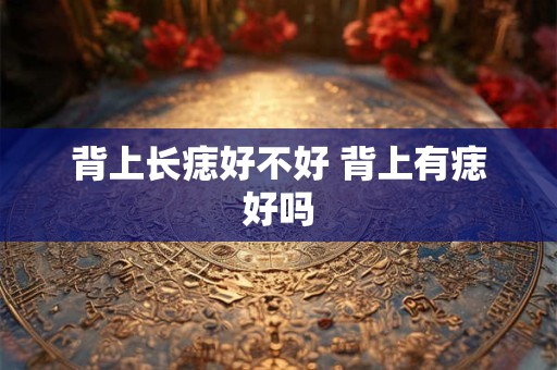 背上长痣好不好 背上有痣好吗