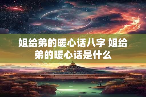 姐给弟的暖心话八字 姐给弟的暖心话是什么