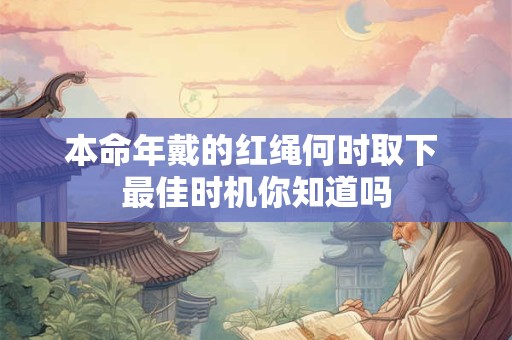 本命年戴的红绳何时取下 最佳时机你知道吗