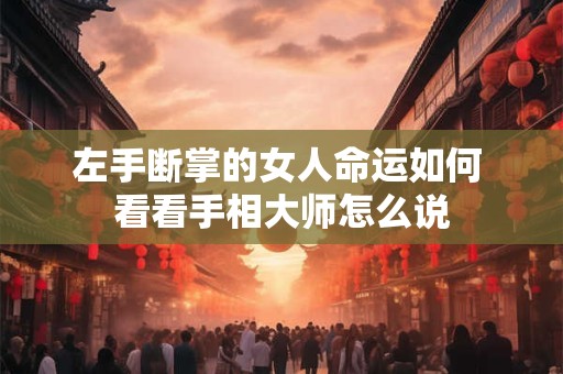 左手断掌的女人命运如何 看看手相大师怎么说
