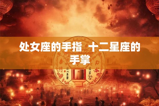 处女座的手指  十二星座的手掌