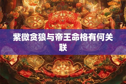 紫微贪狼与帝王命格有何关联