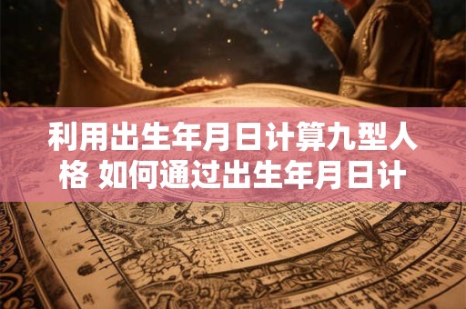 利用出生年月日计算九型人格 如何通过出生年月日计算九型人格