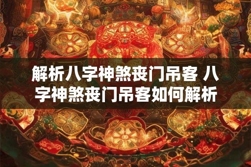 解析八字神煞丧门吊客 八字神煞丧门吊客如何解析