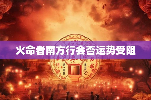 火命者南方行会否运势受阻