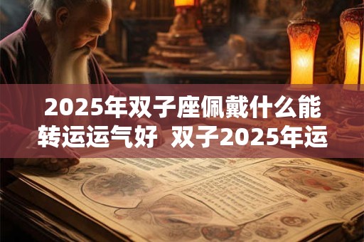 2026年双子座佩戴什么能转运运气好  双子2026年运势