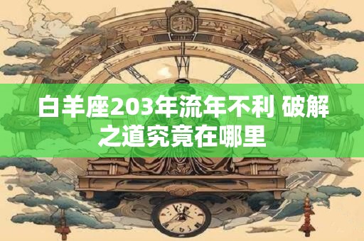 白羊座203年流年不利 破解之道究竟在哪里