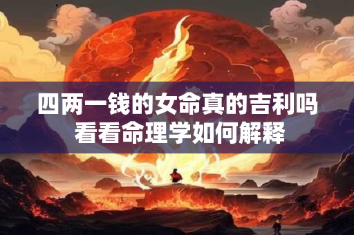 四两一钱的女命真的吉利吗 看看命理学如何解释