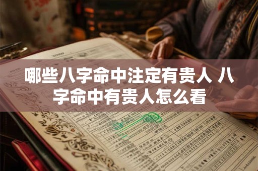 哪些八字命中注定有贵人 八字命中有贵人怎么看