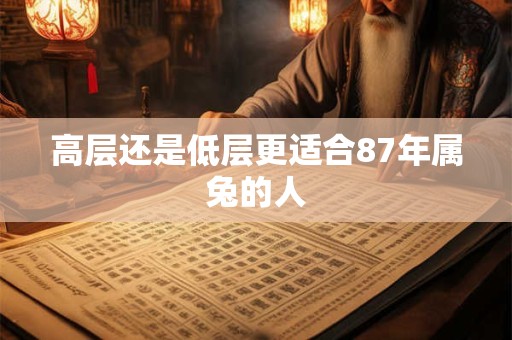 高层还是低层更适合87年属兔的人