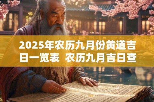 2025年农历九月份黄道吉日一览表  农历九月吉日查询