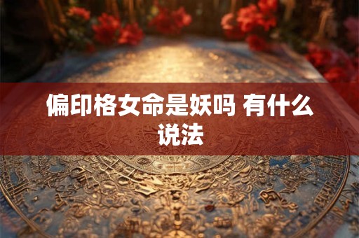 偏印格女命是妖吗 有什么说法