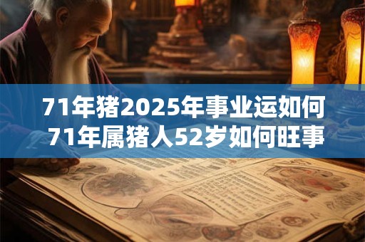 71年猪2025年事业运如何 71年属猪人52岁如何旺事业