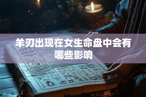 羊刃出现在女生命盘中会有哪些影响