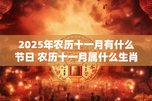 2025年农历十一月有什么节日 农历十一月属什么生肖