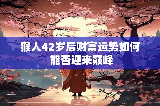 猴人42岁后财富运势如何 能否迎来巅峰