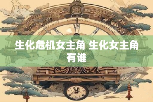 生化危机女主角 生化女主角有谁