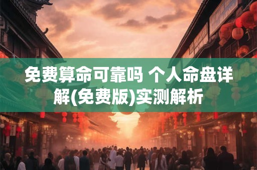 免费算命可靠吗 个人命盘详解(免费版)实测解析