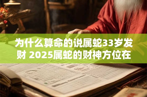 为什么算命的说属蛇33岁发财 2025属蛇的财神方位在哪