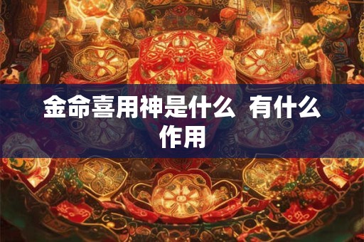 金命喜用神是什么  有什么作用