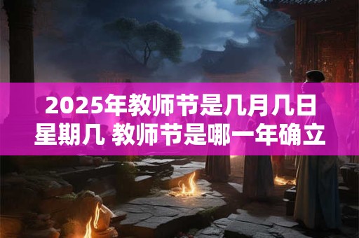 2025年教师节是几月几日星期几 教师节是哪一年确立的