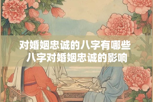 对婚姻忠诚的八字有哪些 八字对婚姻忠诚的影响