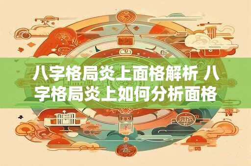八字格局炎上面格解析 八字格局炎上如何分析面格