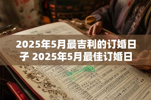 2025年5月最吉利的订婚日子 2025年5月最佳订婚日