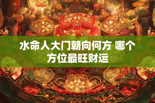 水命人大门朝向何方 哪个方位最旺财运