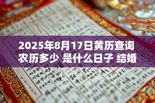 2025年8月17日黄历查询 农历多少 是什么日子 结婚吉时