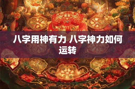八字用神有力 八字神力如何运转