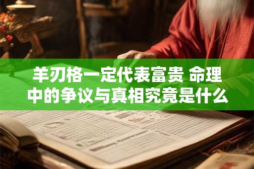 羊刃格一定代表富贵 命理中的争议与真相究竟是什么