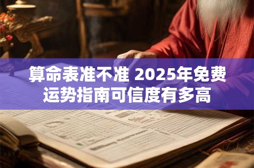算命表准不准 2025年免费运势指南可信度有多高