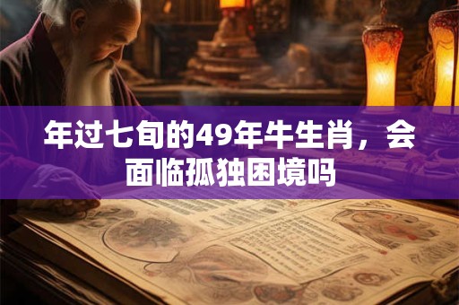 年过七旬的49年牛生肖，会面临孤独困境吗