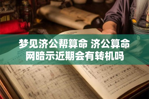 梦见济公帮算命 济公算命网暗示近期会有转机吗