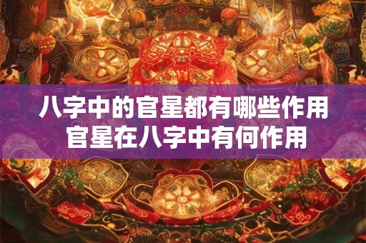 八字中的官星都有哪些作用 官星在八字中有何作用