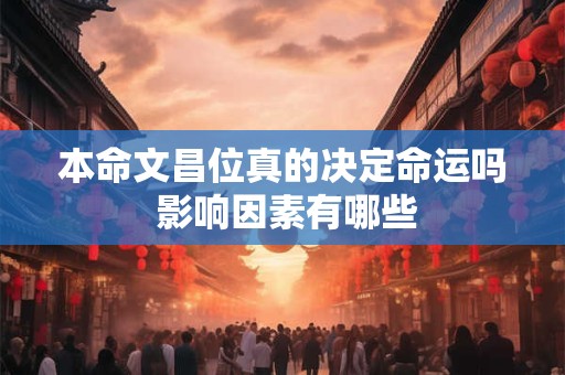 详细阅读:本命文昌位真的决定命运吗 影响因素有哪些 本命文昌位真的决定命运吗 影响因素有哪些