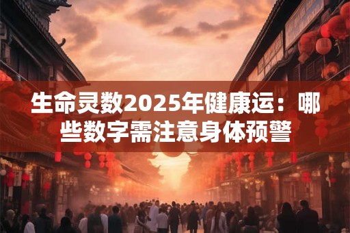 生命灵数2025年健康运：哪些数字需注意身体预警