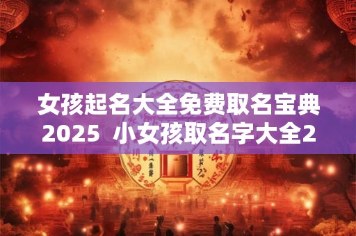 女孩起名大全免费取名宝典2026 小女孩取名字大全2026 女孩起名大全免费取名宝典2026 小女孩取名字大全2026
