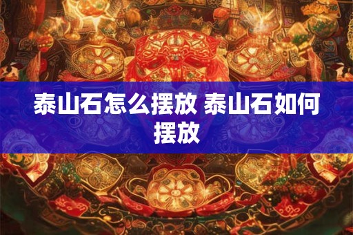 泰山石怎么摆放 泰山石如何摆放
