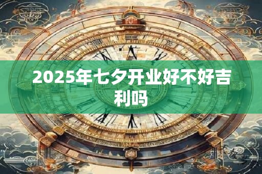 2025年七夕开业好不好吉利吗