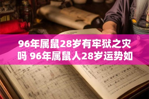 96年属鼠28岁有牢狱之灾吗 96年属鼠人28岁运势如何 96年属鼠28岁有牢狱之灾吗 96年属鼠人28岁运势如何